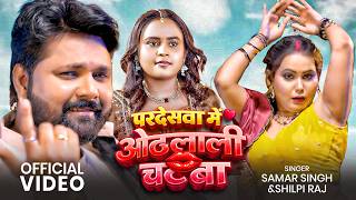 VIDEO | परदेसवा में ओठलाली चाटबा | Samar Singh & Shilpi Raj | Pardeswa Me Othlali Chatba | New Song