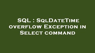 SQL : SqlDateTime overflow Exception in Select command