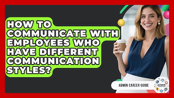 How To Communicate With Employees Who Have Different Communication Styles? - Admin Career Guide