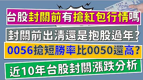 搶紅包行情｜封關前出清、還是抱股過年？0056搶紅包勝率竟然比0050還要高？！近10年台股封關前後漲幅分析~CC中文字幕 - 天天要聞