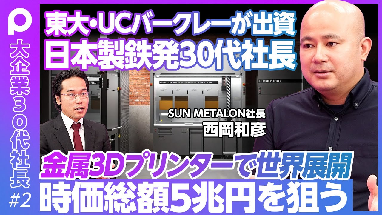 【東大・UCバークレーが出資】元日本製鉄エンジニアが時価総額5兆円を狙う／製造スピード500倍、コスト90%削減の金属3Dプリンター／社費留学→退職で数千万円の借金【SUN METALON西岡社長 】