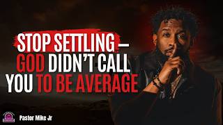 STOP SETTLING — GOD DIDN’T CALL YOU TO BE AVERAGE | PASTOR MIKE JR