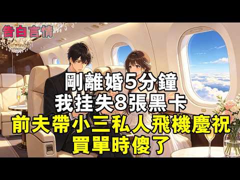 剛離婚5分鐘，我掛失8張黑卡，前夫帶小三私人飛機慶祝，買單時傻了#小說 #情感 #故事 #情感故事