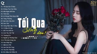 Tối Qua Anh Làm Gì Ở Đâu? Không Trọn Vẹn Nữa | LK Ballad Buồn Cô Đơn Nhất Càng Nghe Càng Thấy Đau