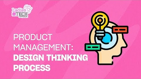 LADIES IN TECH AFRICA BOOTCAMP || PRODUCT MANAGEMENT: DESIGN THINKING PROCESS
