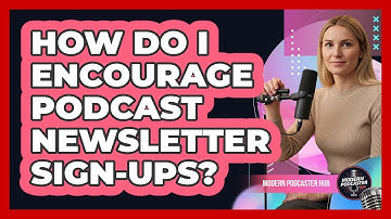How Do I Encourage Podcast Newsletter Sign-Ups?