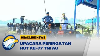 Upacara HUT ke-77 TNI AU Dipimpin Panglima TNI dan Libatkan 3.693 Personel