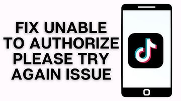 How to Fix TikTok Unable Authorize Please Try Again Issue
