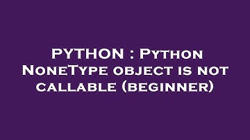 PYTHON : Python NoneType object is not callable (beginner)