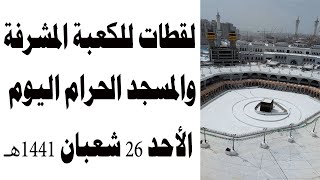 لقطات للكعبة المشرفة والمسجد الحرام اليوم الأحد 26 شعبان 1441هـ