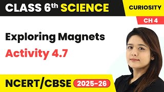Exploring Magnets - Activity 4.7 | Class 6 Science - Curiosity Chapter 4 | CBSE 2025-26