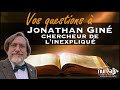 VOS QUESTIONS à Jonathan Giné, chercheur de l'inexpliqué