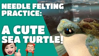 Needle Felting Practice: Felting A Cute Sea Turtle for #TEAMSEAS