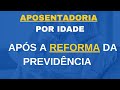 APOSENTADORIA POR IDADE | O QUE MUDOU APÓS A REFORMA DA PREVIDÊNCIA