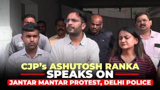 WATCH: CJP’s Ashutosh Ranka speaks on Jantar Mantar Protest | Delhi Police | Saurabh Das | India