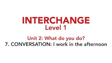 Interchange Level 1 - Unit 2: 7. CONVERSATION: I work in the afternoon