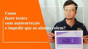 COMO CRIAR TESTES COM CORREÇÃO AUTOMÁTICA NO GOOGLE FORMS E IMPEDIR QUE OS ALUNOS COLEM?