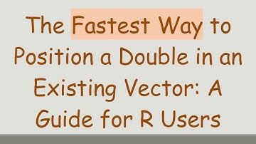 The Fastest Way to Position a Double in an Existing Vector: A Guide for R Users