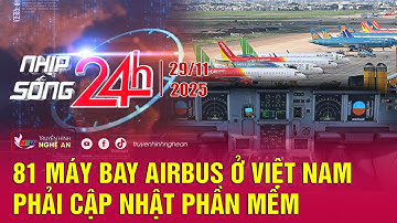 Bản tin Nhịp sống 24h - 29/11/2025:81 máy bay Airbus ở Việt Nam phải cập nhật phần mềm