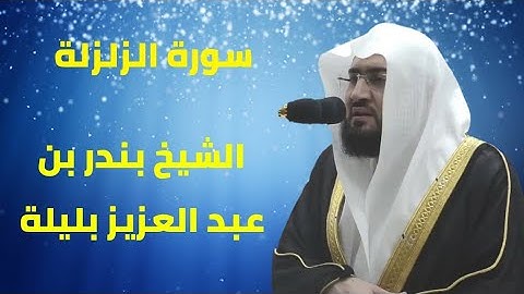 سورة الزلزلة | الشيخ بندر بن عبد العزيز بليلة