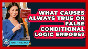 What Causes Always True Or False Conditional Logic Errors? - Learn To Troubleshoot