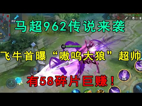马超962传说来袭，飞牛首曝“嗷呜大狼”超帅，有58碎片巨赚！