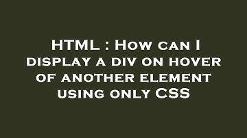 HTML : How can I display a div on hover of another element using only CSS