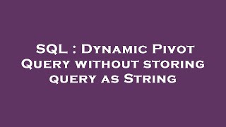 SQL : Dynamic Pivot Query without storing query as String