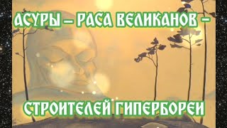 Асуры - раса великанов - строителей Гипербореи 14.05.2024 🌚⚡🌞🔥