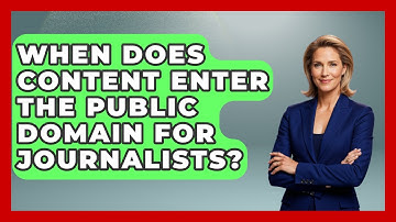 When Does Content Enter The Public Domain For Journalists? - Journalism Explained