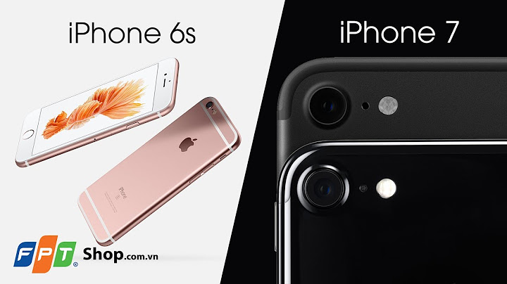 So sánh 6s và iphone 7 năm 2024