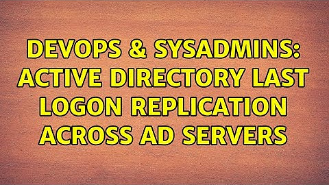 DevOps & SysAdmins: Active Directory last logon replication across AD servers (2 Solutions!!)