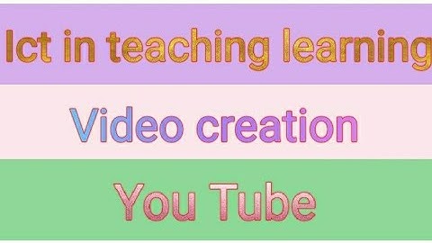 Ict in teaching learning - video creation , you tube Module 5