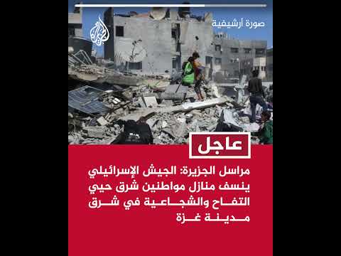 مراسل الجزيرة: الجيش الإسرائيلي ينسف منازل مواطنين شرق حيي التفاح والشجاعية في شرق مدينة غزة