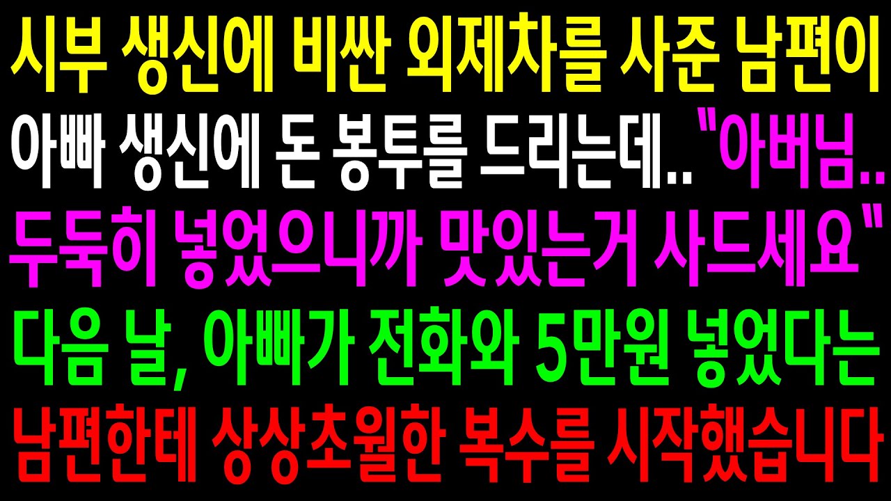 (반전사연)시부 생신에 비싼 외제차를 사준 남편이 아빠 생신에 돈봉투를 드리는데..5만원 넣었다는 남편한테 상상초월한 한방을 시작했습니다[신청사연][사이다썰][사연라디오]