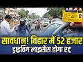 सावधान! बिहार में 52 हजार ड्राइविंग लाइसेंस होगा रद्द, कहीं आपका नाम भी तो नहीं है शामिल?