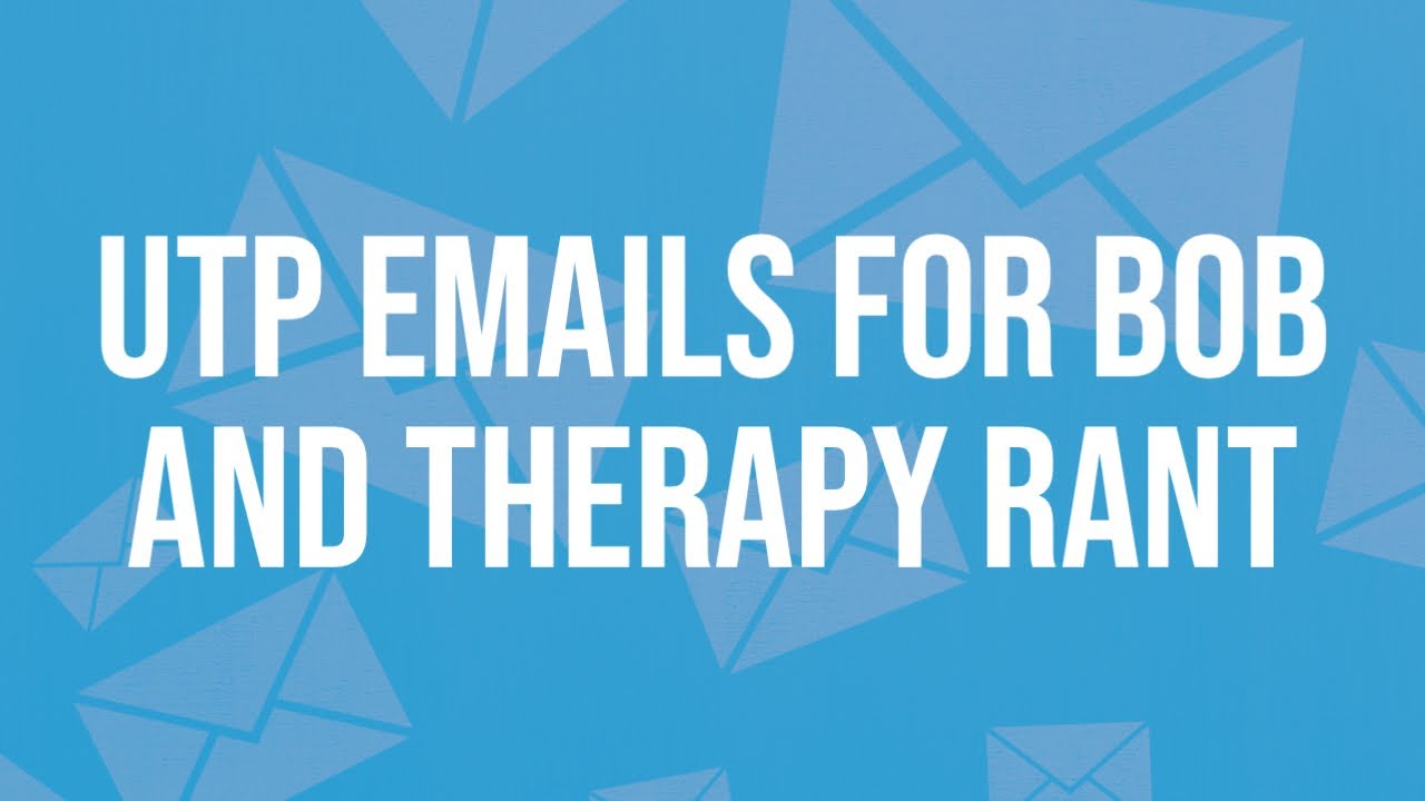 UTP Emails for Bob and Therapy Rant YouTube