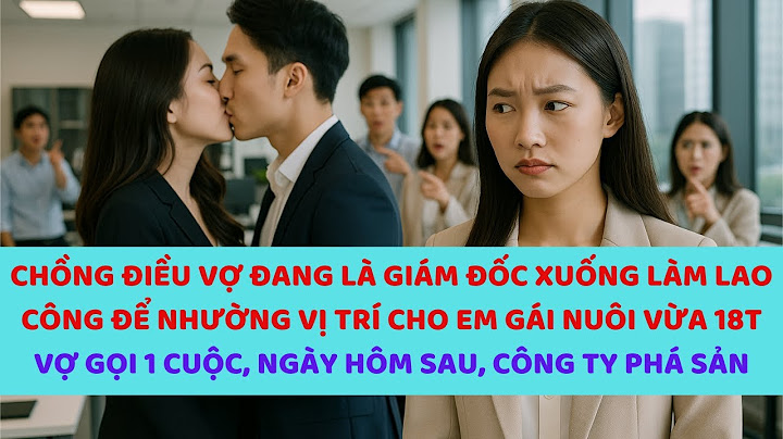 Chồng điều vợ đang là giám đốc xuống làm lao công để nhường  cho em gái nuôi vừa 18t, cty hắn phásản
