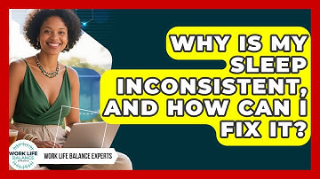 Why Is My Sleep Inconsistent, And How Can I Fix It? - Work Life Balance Experts