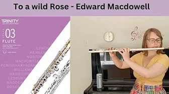 To a Wild Rose- Edward MacDowell - Grade 3 Trinity Flute To a Wild Rose- Edward MacDowell - Grade 3 Trinity Flute