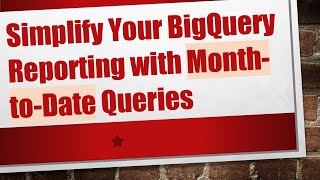 Simplify Your BigQuery Reporting with Month-to-Date Queries