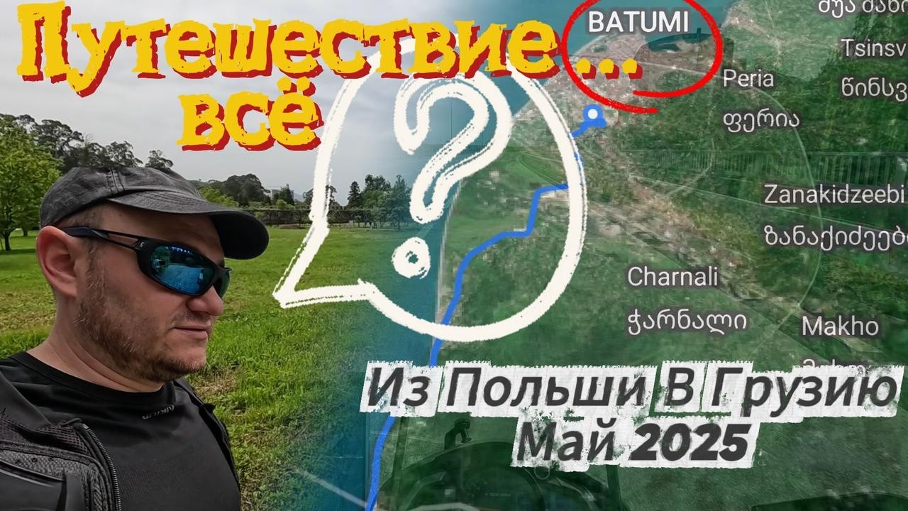 Путешествие ... всё ?! Часть 13. Польша → Грузия | Май 2025