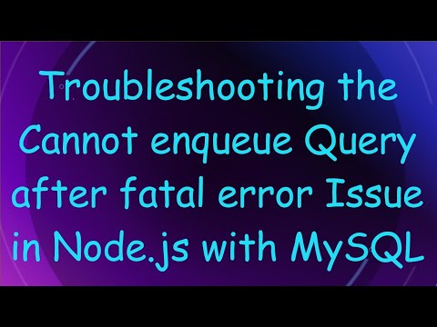 Troubleshooting the Cannot enqueue Query after fatal error Issue in Node.js with MySQL