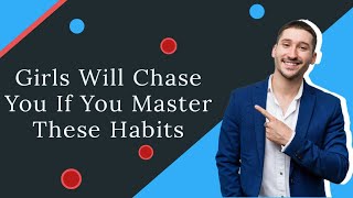 Girls Will Chase You If You Master These 5 Strong Habits