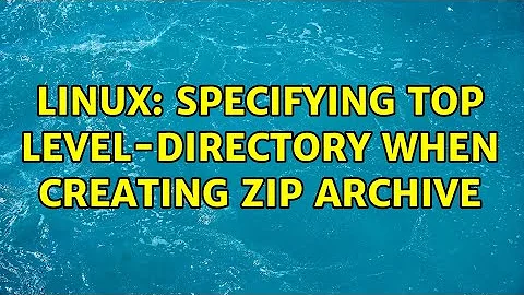 Linux: Specifying top level-directory when creating zip archive (2 Solutions!!)