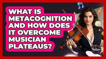What Is Metacognition And How Does It Overcome Musician Plateaus? - The Musician Encyclopedia