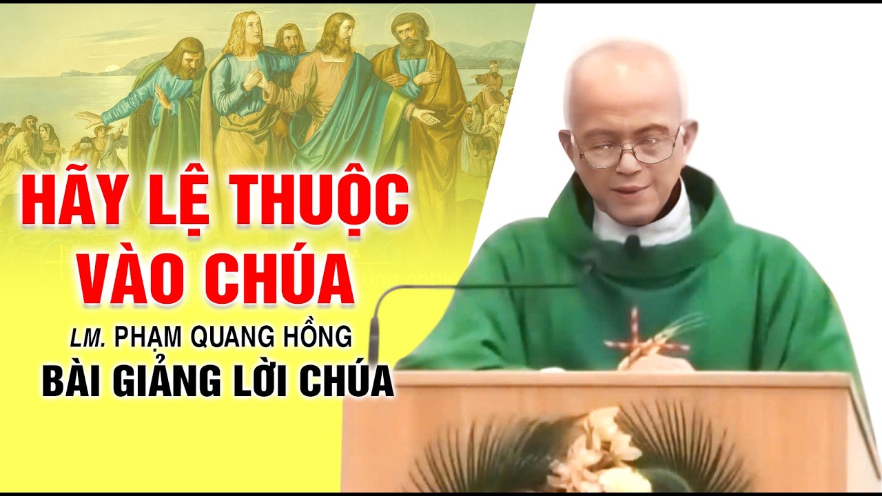 Hãy lệ thuộc vào Chúa - Bài giảng rất ý nghĩa của LM. Phạm Quang Hồng