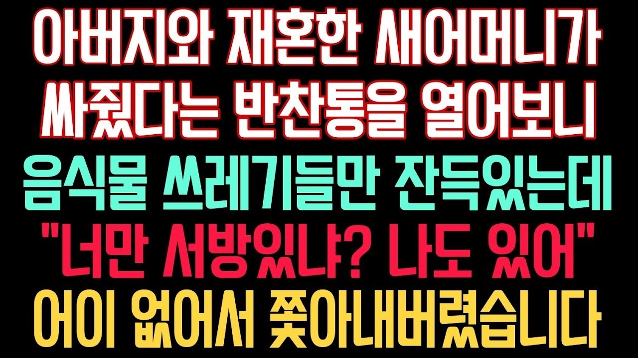 아버지와 재혼한 새어머니가 싸줬다는 반찬통을 열어보니 음식물 쓰레기들만 잔득있는데 “너만 있냐  나도 서방있어” 어이 없어서 쫓아내버렸습니다