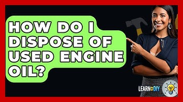 How Do I Dispose Of Used Engine Oil? - LearnToDIY360.com