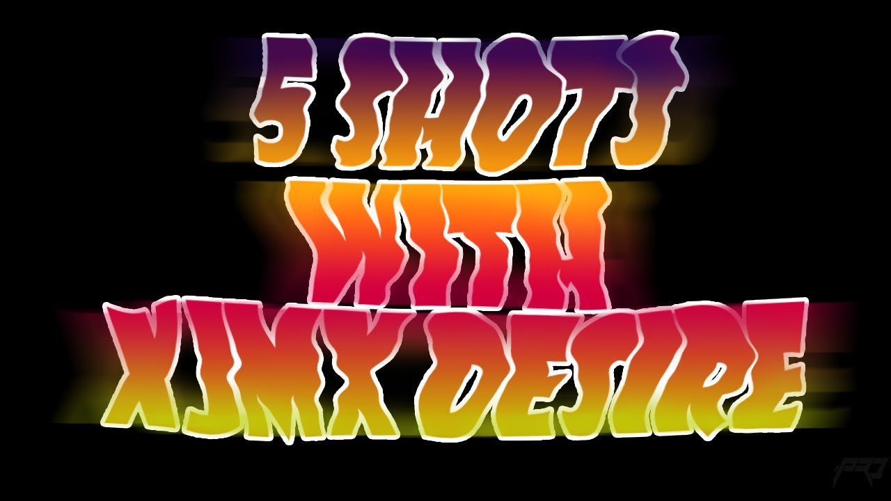 5 Shots with xJMx Desire #1